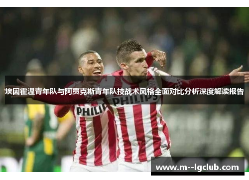 埃因霍温青年队与阿贾克斯青年队技战术风格全面对比分析深度解读报告