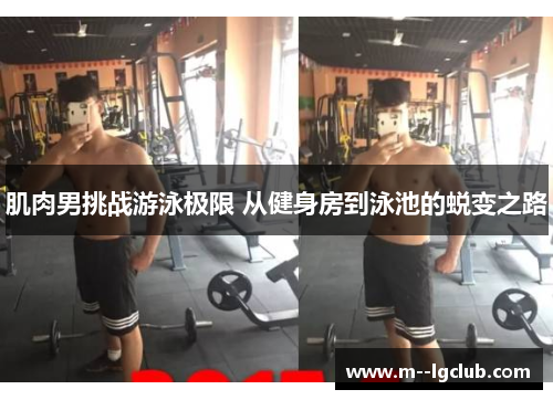 肌肉男挑战游泳极限 从健身房到泳池的蜕变之路 肌肉男挑战游泳极限 从健身房到泳池的蜕变之路