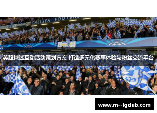 英超球迷互动活动策划方案 打造多元化赛事体验与粉丝交流平台 英超球迷互动活动策划方案 打造多元化赛事体验与粉丝交流平台