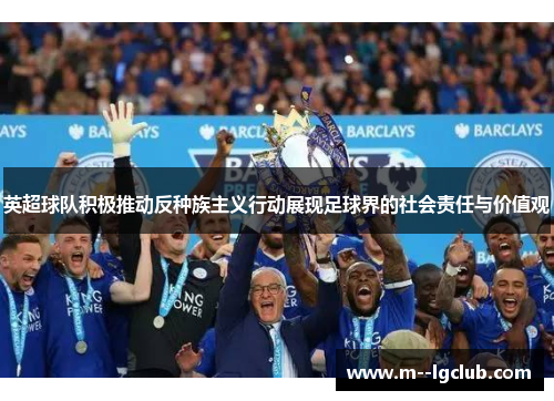 英超球队积极推动反种族主义行动展现足球界的社会责任与价值观 英超球队积极推动反种族主义行动展现足球界的社会责任与价值观