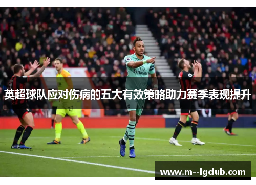 英超球队应对伤病的五大有效策略助力赛季表现提升 英超球队应对伤病的五大有效策略助力赛季表现提升