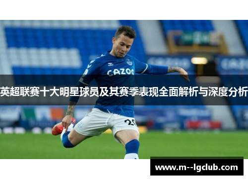 英超联赛十大明星球员及其赛季表现全面解析与深度分析 英超联赛十大明星球员及其赛季表现全面解析与深度分析