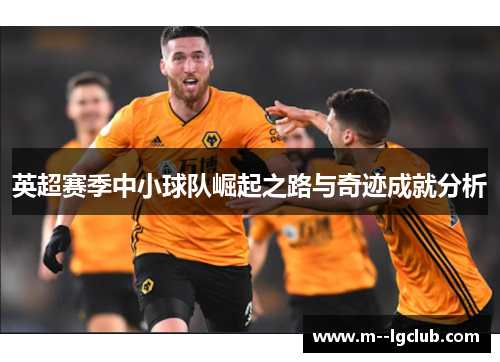 英超赛季中小球队崛起之路与奇迹成就分析 英超赛季中小球队崛起之路与奇迹成就分析