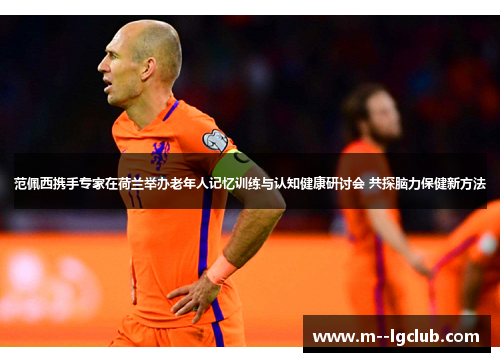 范佩西携手专家在荷兰举办老年人记忆训练与认知健康研讨会 共探脑力保健新方法