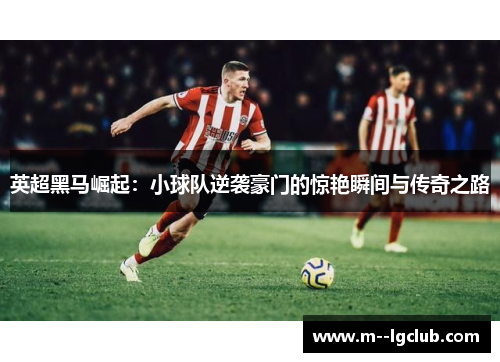 英超黑马崛起:小球队逆袭豪门的惊艳瞬间与传奇之路 英超黑马崛起:小球队逆袭豪门的惊艳瞬间与传奇之路