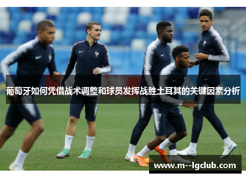 葡萄牙如何凭借战术调整和球员发挥战胜土耳其的关键因素分析