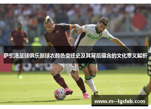 萨索洛足球俱乐部球衣颜色变迁史及其背后蕴含的文化意义解析 萨索洛足球俱乐部球衣颜色变迁史及其背后蕴含的文化意义解析