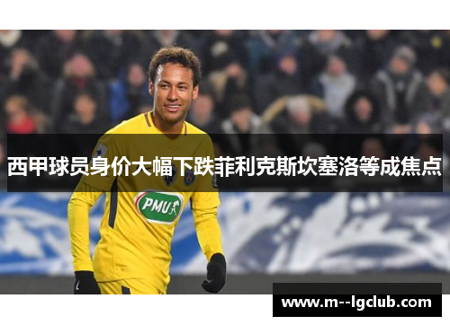 西甲球员身价大幅下跌菲利克斯坎塞洛等成焦点