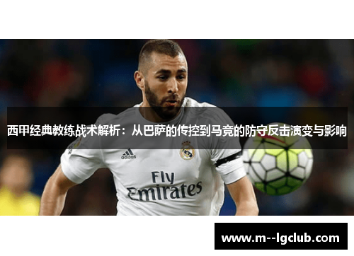 西甲经典教练战术解析：从巴萨的传控到马竞的防守反击演变与影响