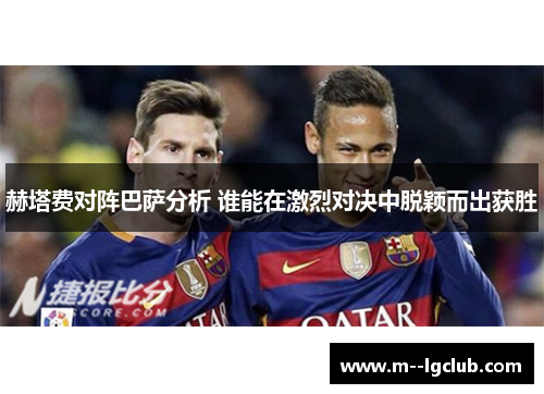 赫塔费对阵巴萨分析 谁能在激烈对决中脱颖而出获胜