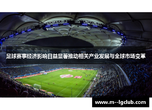 足球赛事经济影响日益显著推动相关产业发展与全球市场变革