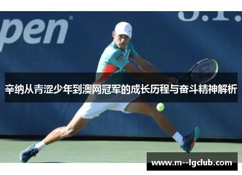 辛纳从青涩少年到澳网冠军的成长历程与奋斗精神解析
