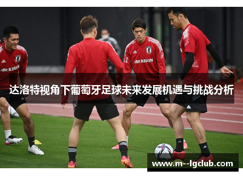 达洛特视角下葡萄牙足球未来发展机遇与挑战分析