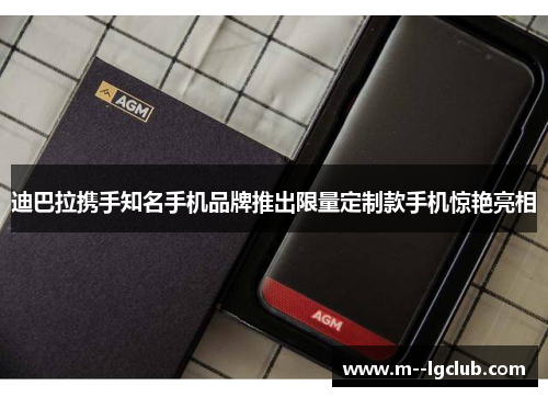 迪巴拉携手知名手机品牌推出限量定制款手机惊艳亮相