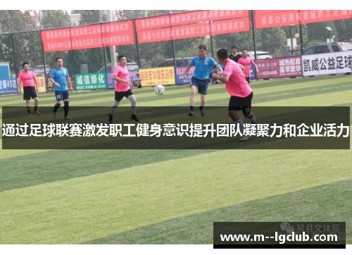 通过足球联赛激发职工健身意识提升团队凝聚力和企业活力