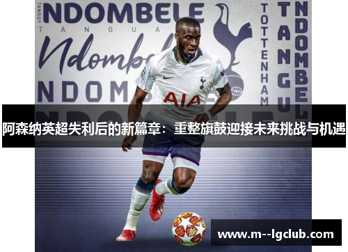 阿森纳英超失利后的新篇章：重整旗鼓迎接未来挑战与机遇