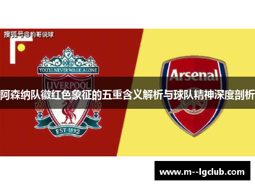 阿森纳队徽红色象征的五重含义解析与球队精神深度剖析