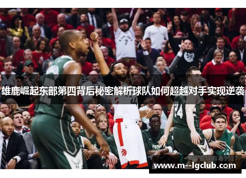 雄鹿崛起东部第四背后秘密解析球队如何超越对手实现逆袭