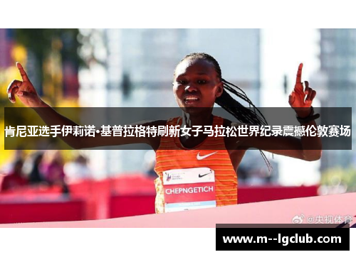 肯尼亚选手伊莉诺·基普拉格特刷新女子马拉松世界纪录震撼伦敦赛场