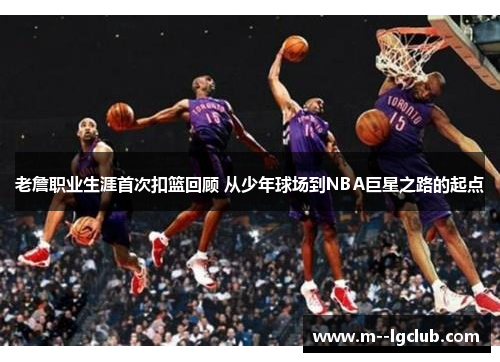 老詹职业生涯首次扣篮回顾 从少年球场到NBA巨星之路的起点