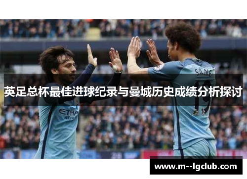 英足总杯最佳进球纪录与曼城历史成绩分析探讨 英足总杯最佳进球纪录与曼城历史成绩分析探讨