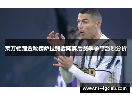 莱万领跑金靴榜萨拉赫紧随其后赛季争夺激烈分析 莱万领跑金靴榜萨拉赫紧随其后赛季争夺激烈分析