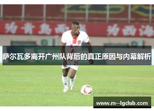 萨尔瓦多离开广州队背后的真正原因与内幕解析 萨尔瓦多离开广州队背后的真正原因与内幕解析