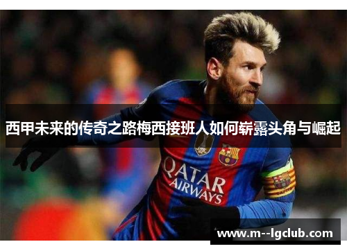 西甲未来的传奇之路梅西接班人如何崭露头角与崛起