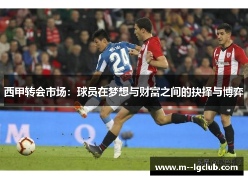 西甲转会市场：球员在梦想与财富之间的抉择与博弈