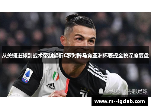 从关键进球到战术牵制解析C罗对阵马竞亚洲杯表现全貌深度复盘