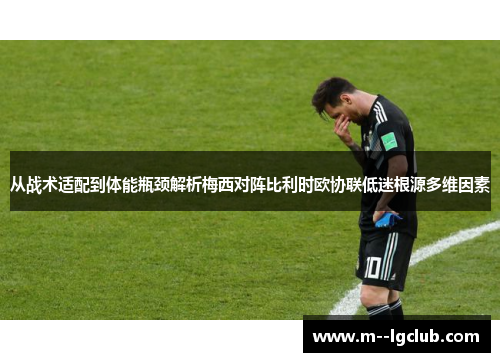 从战术适配到体能瓶颈解析梅西对阵比利时欧协联低迷根源多维因素