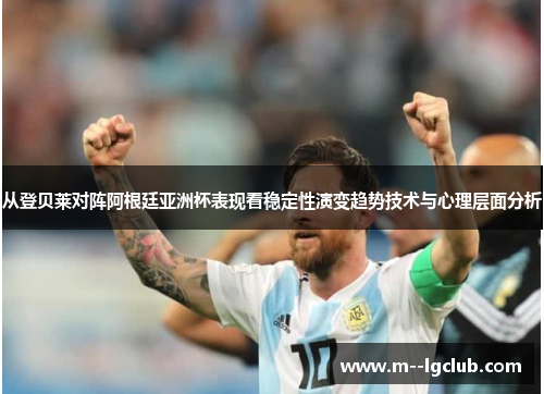 从登贝莱对阵阿根廷亚洲杯表现看稳定性演变趋势技术与心理层面分析
