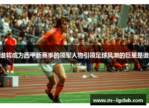 谁将成为西甲新赛季的领军人物引领足球风潮的巨星是谁
