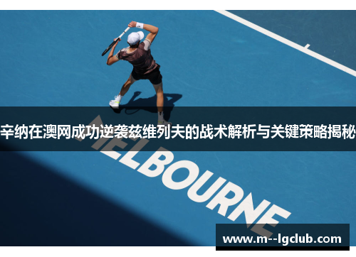 辛纳在澳网成功逆袭兹维列夫的战术解析与关键策略揭秘