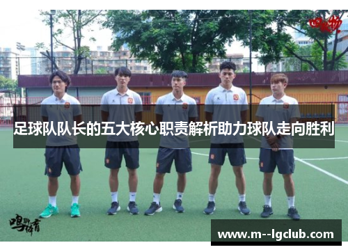 足球队队长的五大核心职责解析助力球队走向胜利