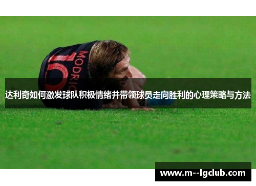 达利奇如何激发球队积极情绪并带领球员走向胜利的心理策略与方法