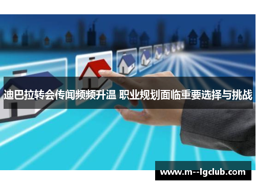 迪巴拉转会传闻频频升温 职业规划面临重要选择与挑战