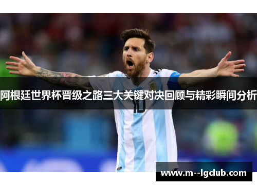 阿根廷世界杯晋级之路三大关键对决回顾与精彩瞬间分析 阿根廷世界杯晋级之路三大关键对决回顾与精彩瞬间分析