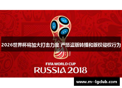 2026世界杯将加大打击力度 严惩盗版转播和版权侵权行为