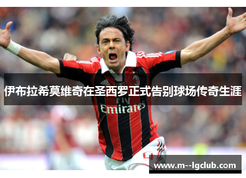 伊布拉希莫维奇在圣西罗正式告别球场传奇生涯