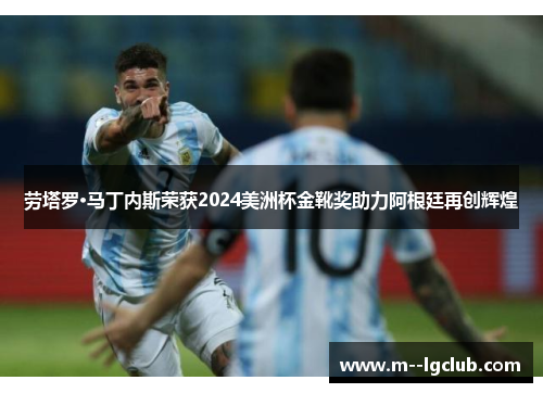 劳塔罗·马丁内斯荣获2024美洲杯金靴奖助力阿根廷再创辉煌 劳塔罗·马丁内斯荣获2024美洲杯金靴奖助力阿根廷再创辉煌