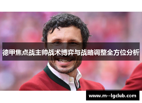 德甲焦点战主帅战术博弈与战略调整全方位分析 德甲焦点战主帅战术博弈与战略调整全方位分析