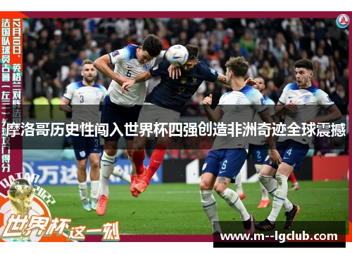 摩洛哥历史性闯入世界杯四强创造非洲奇迹全球震撼