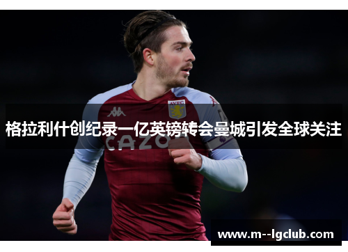 格拉利什创纪录一亿英镑转会曼城引发全球关注