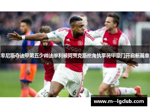 率尼斯夺法甲第五少帅法廖利被阿贾克斯挖角执掌荷甲豪门开启新篇章 率尼斯夺法甲第五少帅法廖利被阿贾克斯挖角执掌荷甲豪门开启新篇章