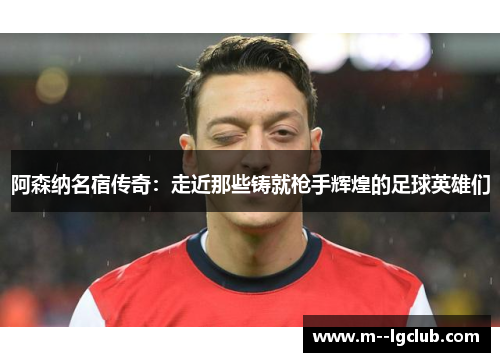 阿森纳名宿传奇:走近那些铸就枪手辉煌的足球英雄们 阿森纳名宿传奇:走近那些铸就枪手辉煌的足球英雄们