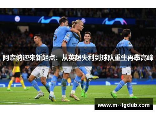 阿森纳迎来新起点：从英超失利到球队重生再攀高峰