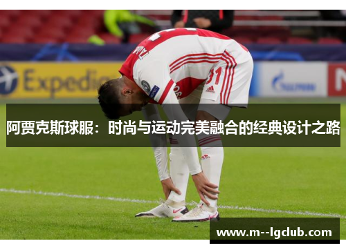阿贾克斯球服：时尚与运动完美融合的经典设计之路