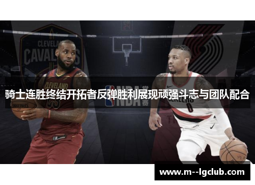 骑士连胜终结开拓者反弹胜利展现顽强斗志与团队配合