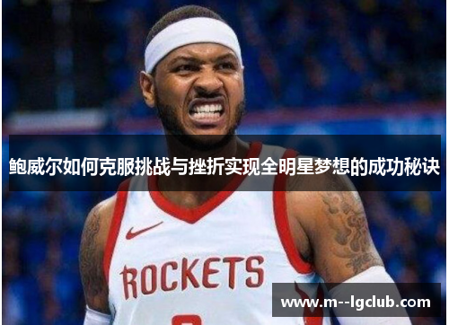 鲍威尔如何克服挑战与挫折实现全明星梦想的成功秘诀